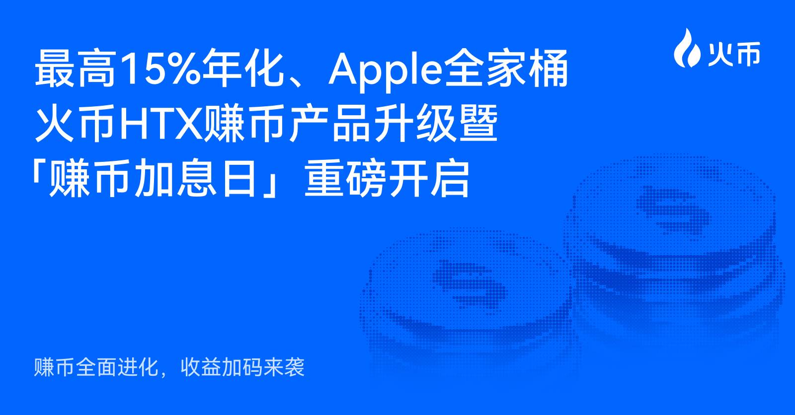 赚币全面进化,收益加码来袭:最高15%年化、Apple全家桶,火币HTX赚币产品升级暨「赚币加息日」重磅开启缩略图 赚币全面进化,收益加码来袭:最高15%年化、Apple全家桶,火币HTX赚币产品升级暨「赚币加息日」重磅开启缩略图