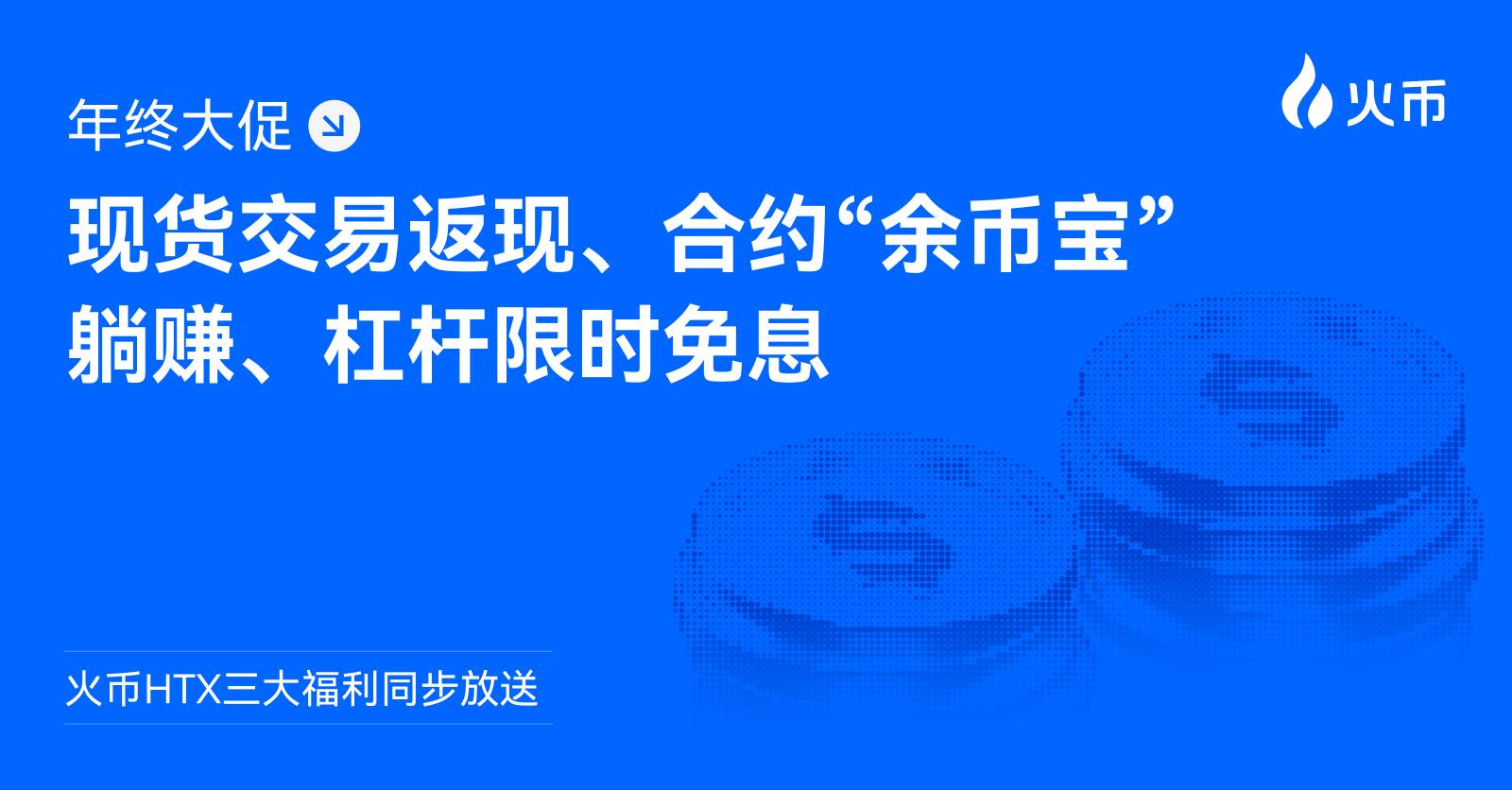 火币 HTX 三大福利同步放送:现货交易返现、合约“余币宝”躺赚、杠杆限时免息缩略图 火币 HTX 三大福利同步放送:现货交易返现、合约“余币宝”躺赚、杠杆限时免息缩略图