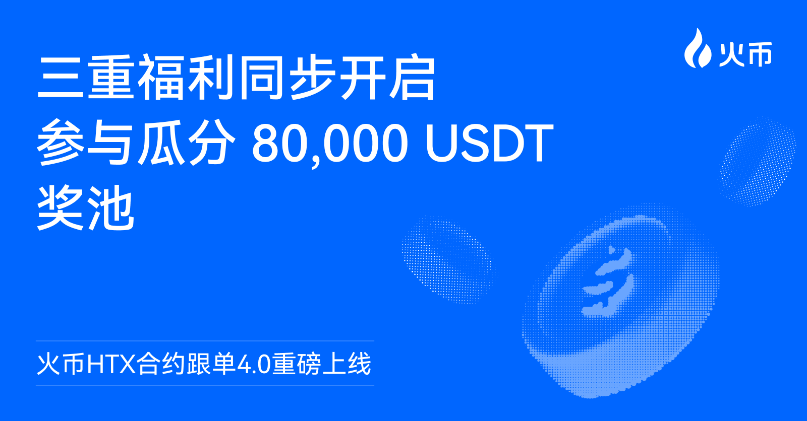 火币HTX合约跟单4.0重磅上线:三重福利同步开启,参与瓜分80,000 USDT奖池缩略图 火币HTX合约跟单4.0重磅上线:三重福利同步开启,参与瓜分80,000 USDT奖池缩略图